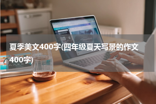 夏季美文400字(四年级夏天写景的作文400字)