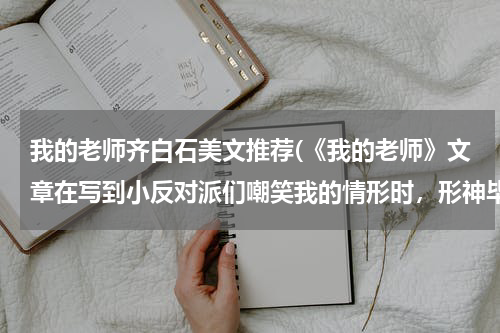 我的老师齐白石美文推荐(《我的老师》文章在写到小反对派们嘲笑我的情形时，形神毕现，这样写的好处有哪些)