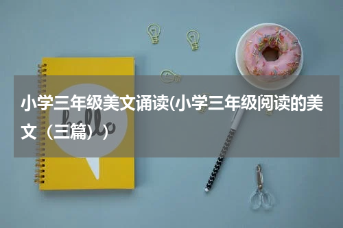 小学三年级美文诵读(小学三年级阅读的美文（三篇）)