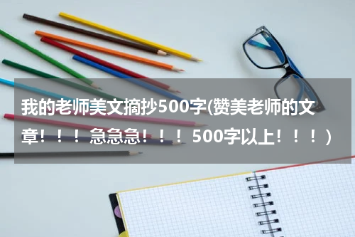 我的老师美文摘抄500字(赞美老师的文章！！！急急急！！！500字以上！！！)