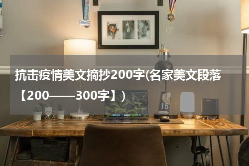 抗击疫情美文摘抄200字(名家美文段落【200——300字】)