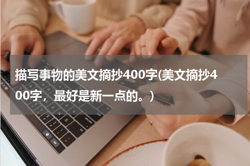 描写事物的美文摘抄400字(美文摘抄400字，最好是新一点的。)