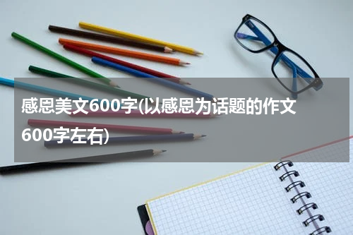感恩美文600字(以感恩为话题的作文 600字左右)