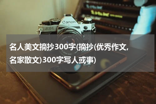 名人美文摘抄300字(摘抄(优秀作文,名家散文)300字写人或事)