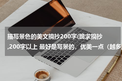 描写景色的美文摘抄200字(跪求摘抄 ,200字以上 最好是写景的，优美一点（越多越好）)