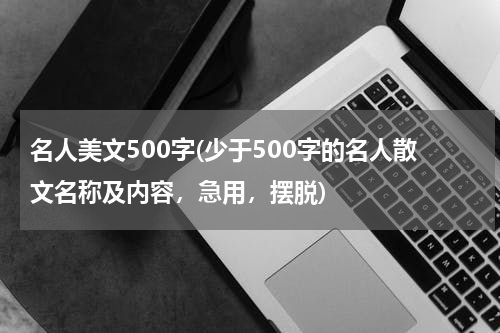 名人美文500字(少于500字的名人散文名称及内容，急用，摆脱)