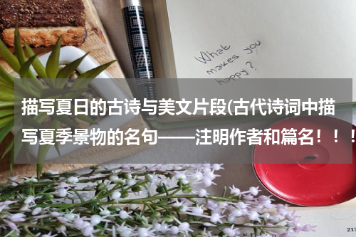 描写夏日的古诗与美文片段(古代诗词中描写夏季景物的名句——注明作者和篇名！！！)