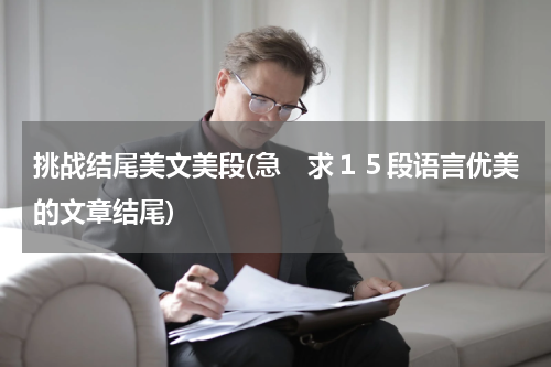 挑战结尾美文美段(急　求１５段语言优美的文章结尾)