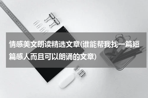 情感美文朗读精选文章(谁能帮我找一篇短篇感人而且可以朗诵的文章)
