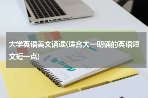 大学英语美文诵读(适合大一朗诵的英语短文短一点)