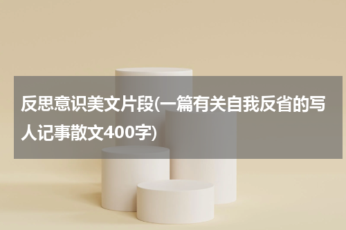 反思意识美文片段(一篇有关自我反省的写人记事散文400字)