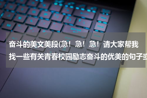 奋斗的美文美段(急！急！急！请大家帮我找一些有关青春校园励志奋斗的优美的句子或段落！谢谢啦！)