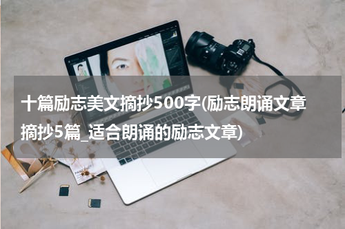 十篇励志美文摘抄500字(励志朗诵文章摘抄5篇_适合朗诵的励志文章)
