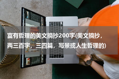富有哲理的美文摘抄200字(美文摘抄，两三百字，三四篇，写景或人生哲理的)