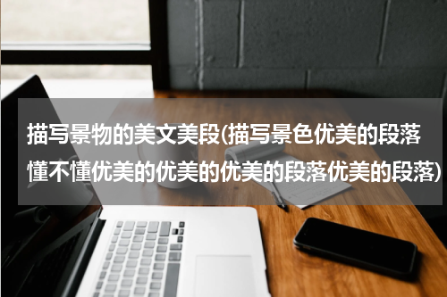 描写景物的美文美段(描写景色优美的段落懂不懂优美的优美的优美的段落优美的段落)