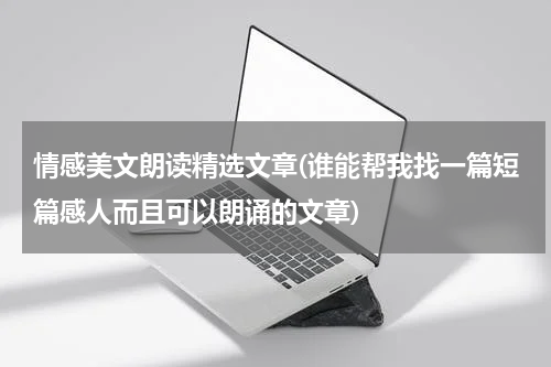 情感美文朗读精选文章(谁能帮我找一篇短篇感人而且可以朗诵的文章)