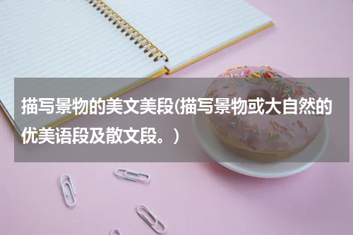 描写景物的美文美段(描写景物或大自然的优美语段及散文段。)