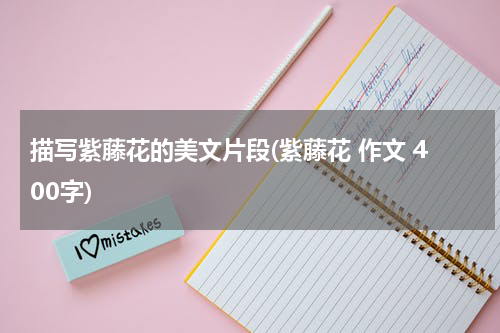 描写紫藤花的美文片段(紫藤花 作文 400字)