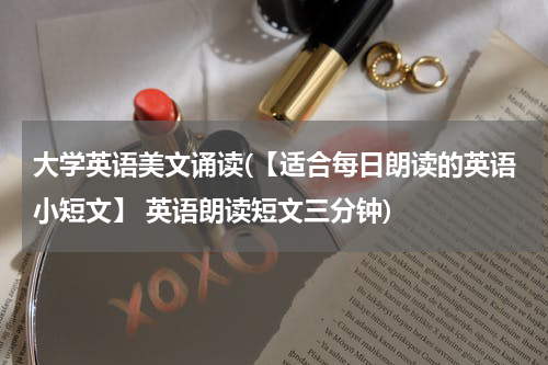 大学英语美文诵读(【适合每日朗读的英语小短文】 英语朗读短文三分钟)
