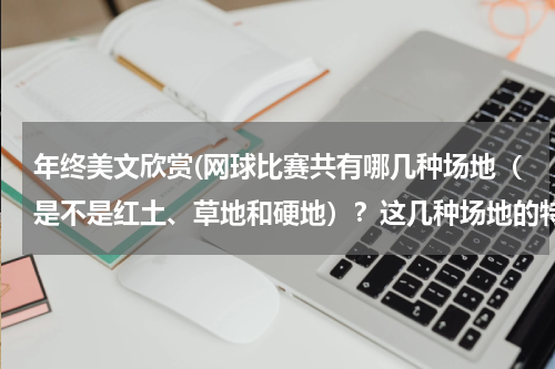 年终美文欣赏(网球比赛共有哪几种场地（是不是红土、草地和硬地）？这几种场地的特点各是什么？)
