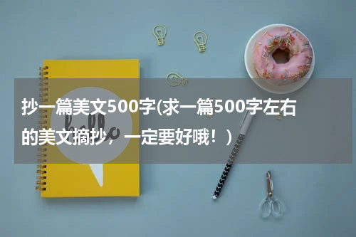 抄一篇美文500字(求一篇500字左右的美文摘抄，一定要好哦！)