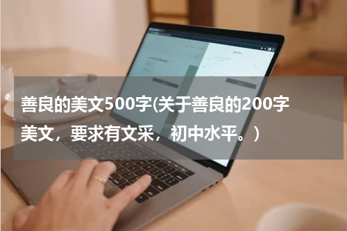 善良的美文500字(关于善良的200字美文，要求有文采，初中水平。)