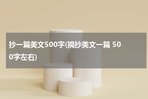 抄一篇美文500字(摘抄美文一篇 500字左右)
