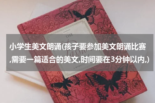 小学生美文朗诵(孩子要参加美文朗诵比赛,需要一篇适合的美文,时间要在3分钟以内,)