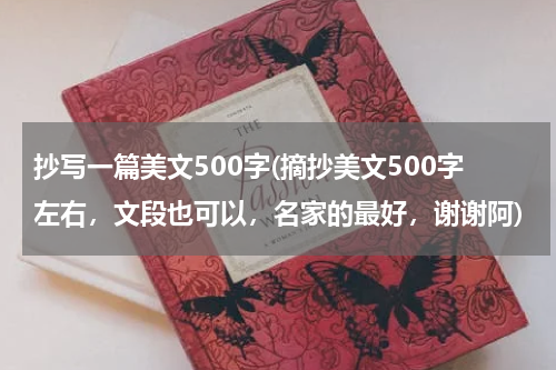 抄写一篇美文500字(摘抄美文500字左右，文段也可以，名家的最好，谢谢阿)