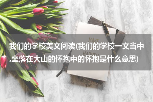 我们的学校美文阅读(我们的学校一文当中,坐落在大山的怀抱中的怀抱是什么意思)