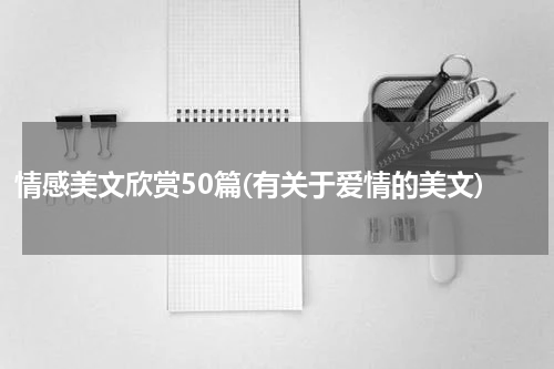 情感美文欣赏50篇(有关于爱情的美文)