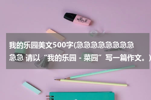 我的乐园美文500字(急急急急急急急急急急 请以“我的乐园－菜园”写一篇作文。)