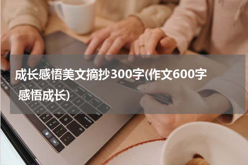 成长感悟美文摘抄300字(作文600字 感悟成长)