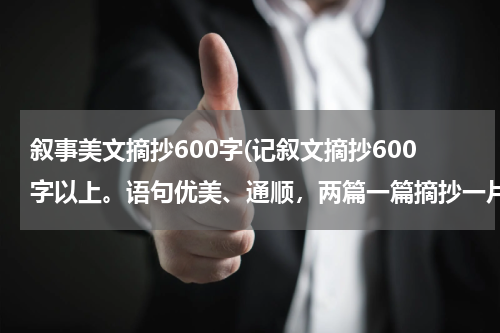 叙事美文摘抄600字(记叙文摘抄600字以上。语句优美、通顺，两篇一篇摘抄一片仿写，如果不能仿写的话也可以直接给一篇)