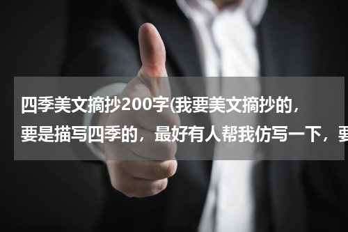 四季美文摘抄200字(我要美文摘抄的，要是描写四季的，最好有人帮我仿写一下，要有点技术水平哦，拜托了)