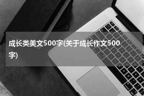 成长类美文500字(关于成长作文500字)
