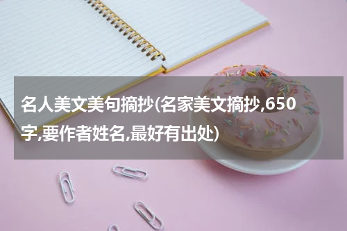 名人美文美句摘抄(名家美文摘抄,650字,要作者姓名,最好有出处)