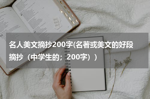 名人美文摘抄200字(名著或美文的好段摘抄（中学生的；200字）)
