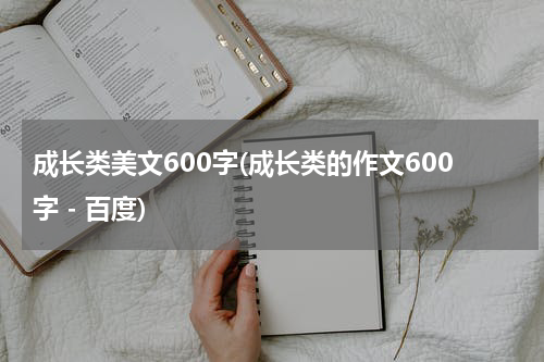 成长类美文600字(成长类的作文600字 - 百度)