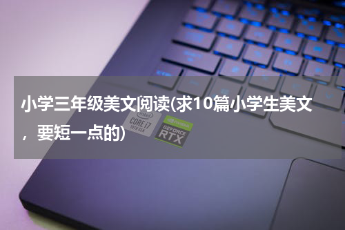 小学三年级美文阅读(求10篇小学生美文，要短一点的)