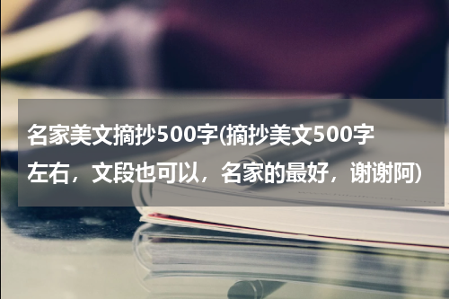 名家美文摘抄500字(摘抄美文500字左右，文段也可以，名家的最好，谢谢阿)