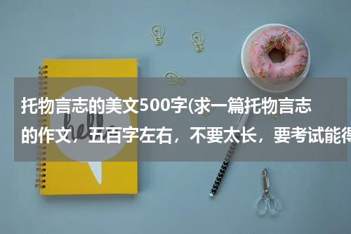 托物言志的美文500字(求一篇托物言志的作文，五百字左右，不要太长，要考试能得高分的那种。(☆_☆)多多益善)
