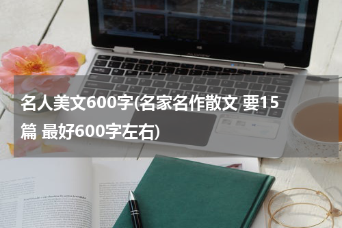 名人美文600字(名家名作散文 要15篇 最好600字左右)