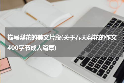 描写梨花的美文片段(关于春天梨花的作文400字节成人篇章)