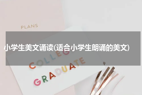 小学生美文诵读(适合小学生朗诵的美文)