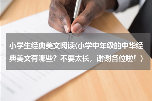 小学生经典美文阅读(小学中年级的中华经典美文有哪些？不要太长，谢谢各位啦！)