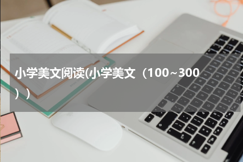 小学美文阅读(小学美文（100~300）)
