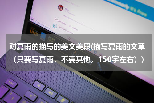 对夏雨的描写的美文美段(描写夏雨的文章（只要写夏雨，不要其他，150字左右）)