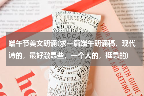 端午节美文朗诵(求一篇端午朗诵稿，现代诗的，最好激昂些，一个人的，挺急的)