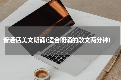 普通话美文朗诵(适合朗诵的散文两分钟)